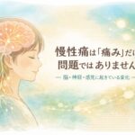 慢性痛は「痛み」だけの問題ではありません― 脳・神経・感覚に起きている変化 ―